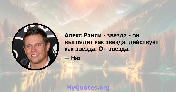 Алекс Райли - звезда - он выглядит как звезда, действует как звезда. Он звезда.