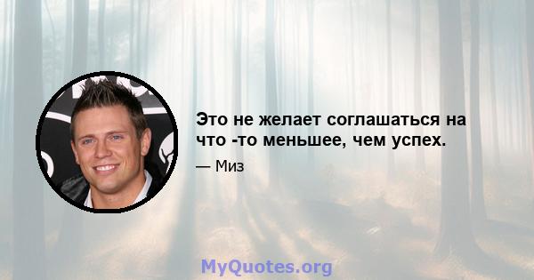 Это не желает соглашаться на что -то меньшее, чем успех.