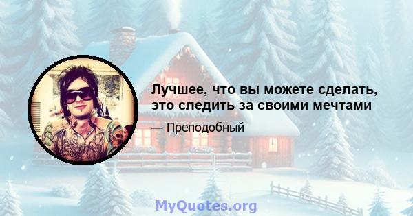 Лучшее, что вы можете сделать, это следить за своими мечтами