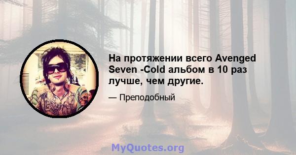 На протяжении всего Avenged Seven -Cold альбом в 10 раз лучше, чем другие.