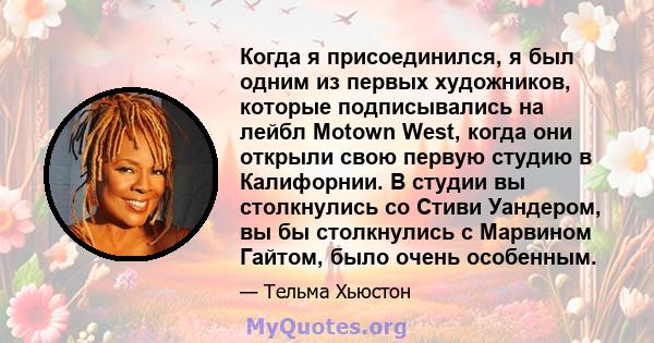 Когда я присоединился, я был одним из первых художников, которые подписывались на лейбл Motown West, когда они открыли свою первую студию в Калифорнии. В студии вы столкнулись со Стиви Уандером, вы бы столкнулись с