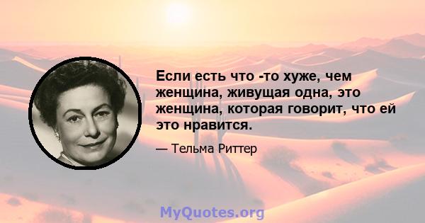 Если есть что -то хуже, чем женщина, живущая одна, это женщина, которая говорит, что ей это нравится.