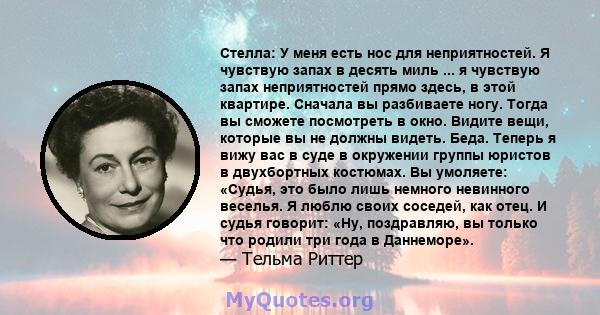 Стелла: У меня есть нос для неприятностей. Я чувствую запах в десять миль ... я чувствую запах неприятностей прямо здесь, в этой квартире. Сначала вы разбиваете ногу. Тогда вы сможете посмотреть в окно. Видите вещи,