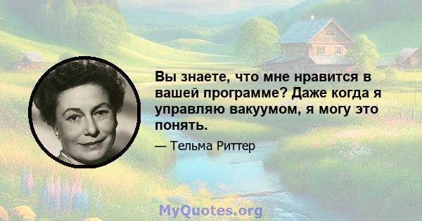 Вы знаете, что мне нравится в вашей программе? Даже когда я управляю вакуумом, я могу это понять.