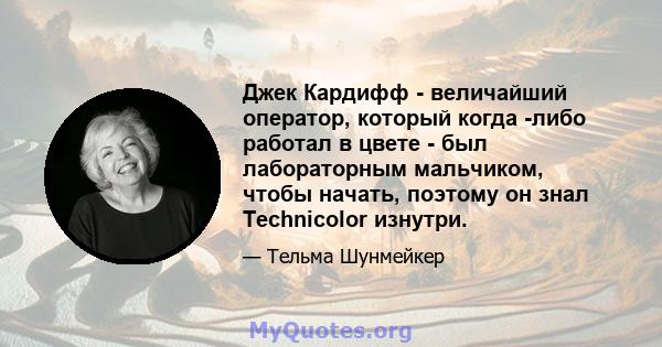 Джек Кардифф - величайший оператор, который когда -либо работал в цвете - был лабораторным мальчиком, чтобы начать, поэтому он знал Technicolor изнутри.