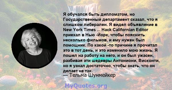 Я обучался быть дипломатом, но Государственный департамент сказал, что я слишком либерален. Я видел объявление в New York Times ... Hack Californian Editor приехал в Нью -Йорк, чтобы пояснить несколько фильмов, и ему