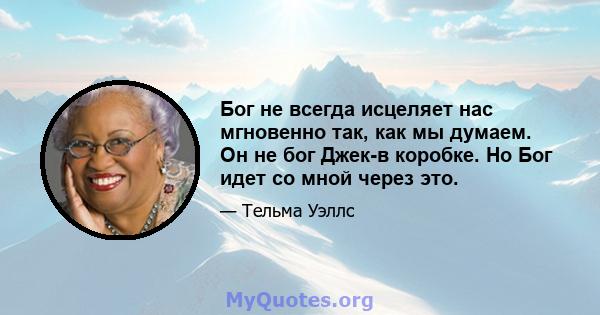 Бог не всегда исцеляет нас мгновенно так, как мы думаем. Он не бог Джек-в коробке. Но Бог идет со мной через это.