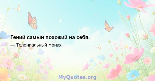 Гений самый похожий на себя.