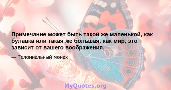 Примечание может быть такой же маленькой, как булавка или такая же большая, как мир, это зависит от вашего воображения.