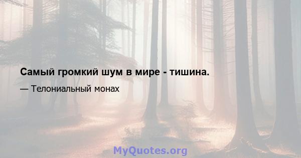 Самый громкий шум в мире - тишина.