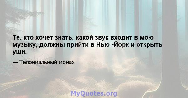 Те, кто хочет знать, какой звук входит в мою музыку, должны прийти в Нью -Йорк и открыть уши.