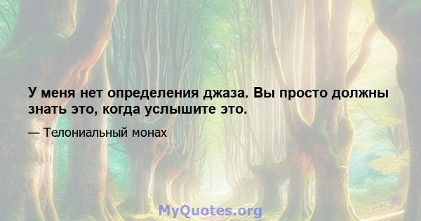 У меня нет определения джаза. Вы просто должны знать это, когда услышите это.