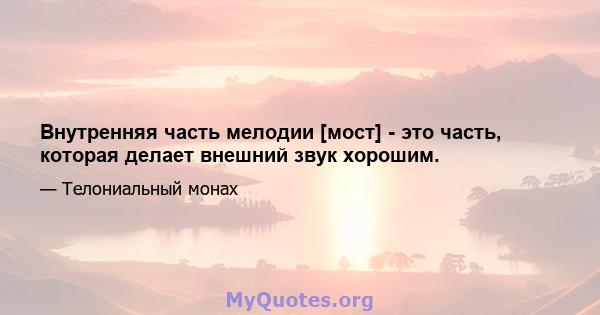 Внутренняя часть мелодии [мост] - это часть, которая делает внешний звук хорошим.