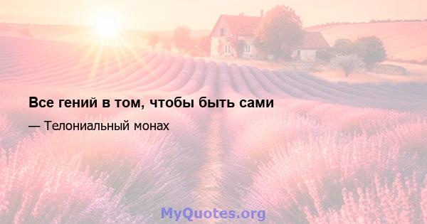 Все гений в том, чтобы быть сами