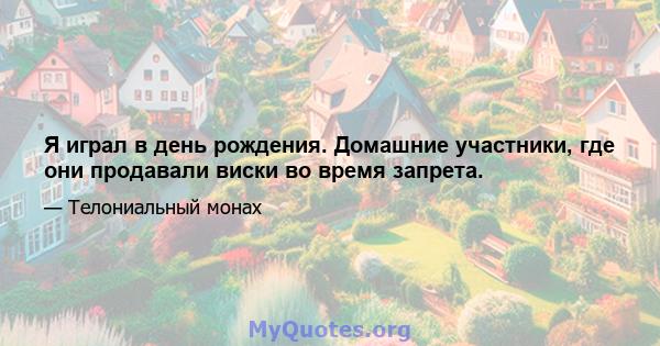 Я играл в день рождения. Домашние участники, где они продавали виски во время запрета.