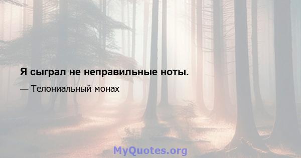 Я сыграл не неправильные ноты.