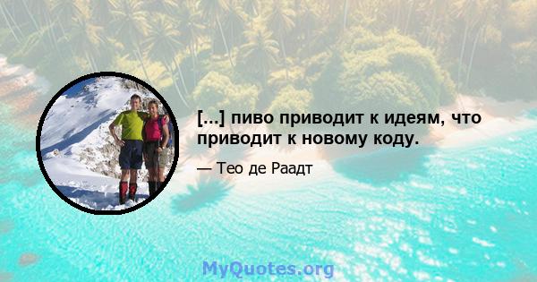 [...] пиво приводит к идеям, что приводит к новому коду.