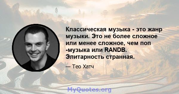 Классическая музыка - это жанр музыки. Это не более сложное или менее сложное, чем поп -музыка или RANDB. Элитарность странная.