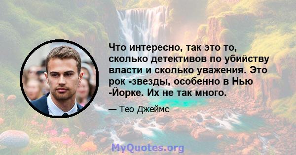 Что интересно, так это то, сколько детективов по убийству власти и сколько уважения. Это рок -звезды, особенно в Нью -Йорке. Их не так много.