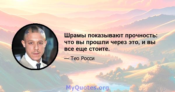 Шрамы показывают прочность: что вы прошли через это, и вы все еще стоите.