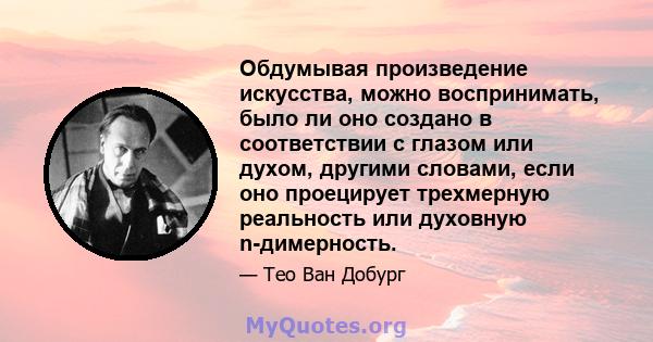 Обдумывая произведение искусства, можно воспринимать, было ли оно создано в соответствии с глазом или духом, другими словами, если оно проецирует трехмерную реальность или духовную n-димерность.