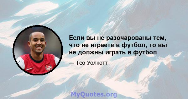 Если вы не разочарованы тем, что не играете в футбол, то вы не должны играть в футбол