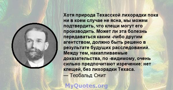 Хотя природа Техасской лихорадки пока ни в коем случае не ясна, мы можем подтвердить, что клещи могут его производить. Может ли эта болезнь передаваться каким -либо другим агентством, должно быть решено в результате