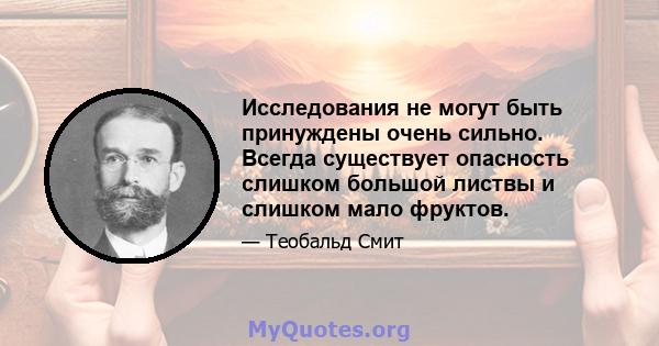 Исследования не могут быть принуждены очень сильно. Всегда существует опасность слишком большой листвы и слишком мало фруктов.