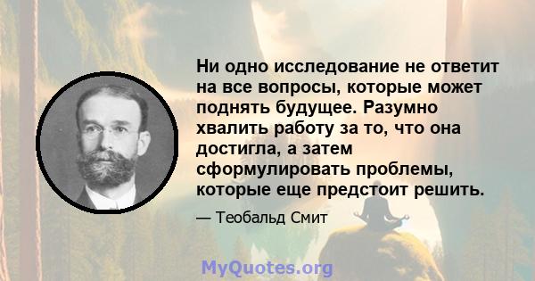 Ни одно исследование не ответит на все вопросы, которые может поднять будущее. Разумно хвалить работу за то, что она достигла, а затем сформулировать проблемы, которые еще предстоит решить.