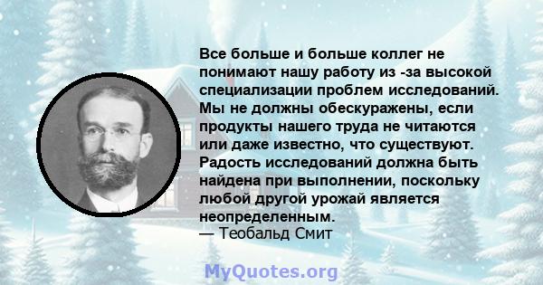 Все больше и больше коллег не понимают нашу работу из -за высокой специализации проблем исследований. Мы не должны обескуражены, если продукты нашего труда не читаются или даже известно, что существуют. Радость