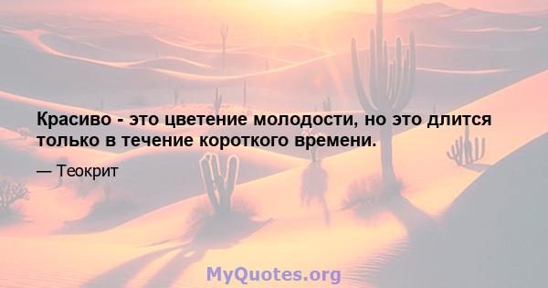 Красиво - это цветение молодости, но это длится только в течение короткого времени.