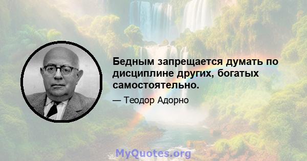 Бедным запрещается думать по дисциплине других, богатых самостоятельно.