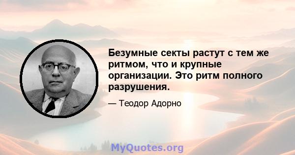 Безумные секты растут с тем же ритмом, что и крупные организации. Это ритм полного разрушения.