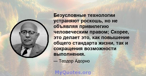 Безусловные технологии устраняют роскошь, но не объявляя привилегию человеческим правом; Скорее, это делает это, как повышение общего стандарта жизни, так и сокращения возможности выполнения.