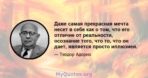 Даже самая прекрасная мечта несет в себе как о том, что его отличие от реальности, осознание того, что то, что он дает, является просто иллюзией.