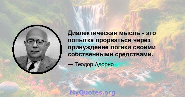 Диалектическая мысль - это попытка прорваться через принуждение логики своими собственными средствами.