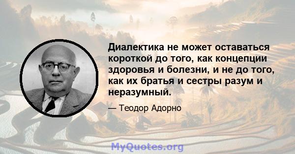 Диалектика не может оставаться короткой до того, как концепции здоровья и болезни, и не до того, как их братья и сестры разум и неразумный.