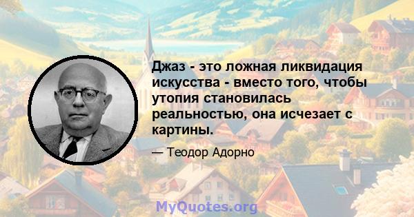 Джаз - это ложная ликвидация искусства - вместо того, чтобы утопия становилась реальностью, она исчезает с картины.