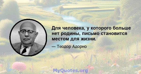 Для человека, у которого больше нет родины, письмо становится местом для жизни.