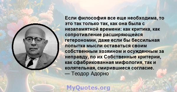 Если философия все еще необходима, то это так только так, как она была с незапамятной времени: как критика, как сопротивление расширяющейся гетерономии, даже если бы бессильная попытка мысли оставаться своим собственным 