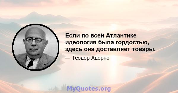 Если по всей Атлантике идеология была гордостью, здесь она доставляет товары.