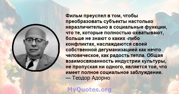 Фильм преуспел в том, чтобы преобразовать субъекты настолько неразличительно в социальные функции, что те, которые полностью охватывают, больше не знают о каких -либо конфликтах, наслаждаются своей собственной