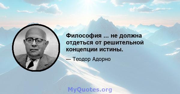 Философия ... не должна отдеться от решительной концепции истины.