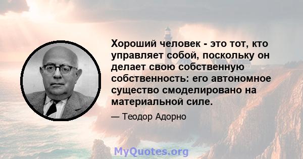 Хороший человек - это тот, кто управляет собой, поскольку он делает свою собственную собственность: его автономное существо смоделировано на материальной силе.