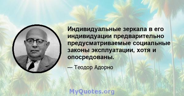 Индивидуальные зеркала в его индивидуации предварительно предусматриваемые социальные законы эксплуатации, хотя и опосредованы.