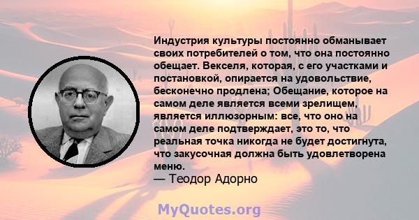 Индустрия культуры постоянно обманывает своих потребителей о том, что она постоянно обещает. Векселя, которая, с его участками и постановкой, опирается на удовольствие, бесконечно продлена; Обещание, которое на самом