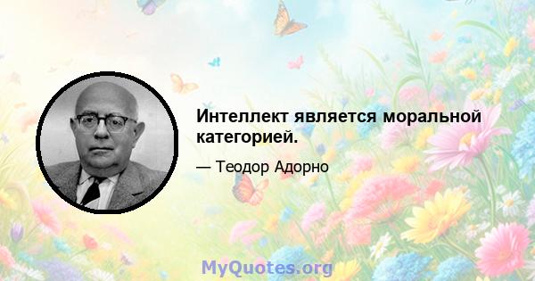 Интеллект является моральной категорией.