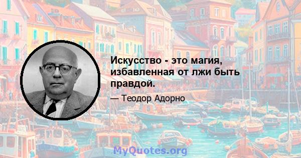 Искусство - это магия, избавленная от лжи быть правдой.