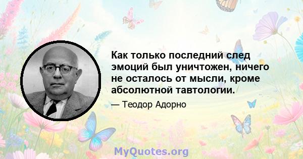 Как только последний след эмоций был уничтожен, ничего не осталось от мысли, кроме абсолютной тавтологии.