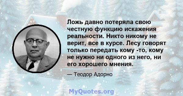 Ложь давно потеряла свою честную функцию искажения реальности. Никто никому не верит, все в курсе. Лесу говорят только передать кому -то, кому не нужно ни одного из него, ни его хорошего мнения.